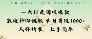 一天打造国风爆款敦煌神邸视频单日变现1k+人群精准,上手简单-资源云