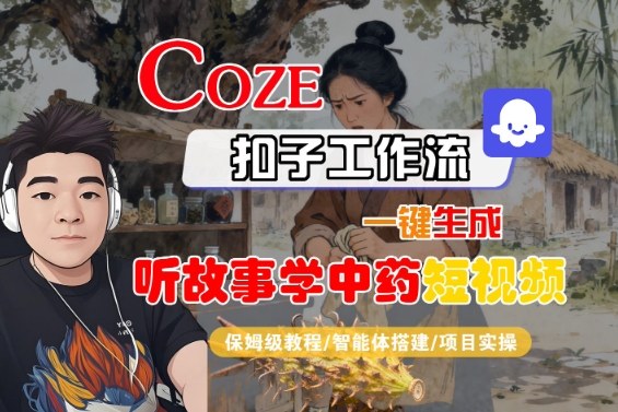 Coze扣子智能体工作流一键生成“听故事学中药“短视频，全流程保姆级教学-资源云