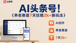 AI头条号,7天狂撸2k+,做养老赛道,新风口新玩法-资源云
