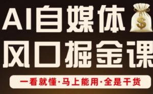 AI自媒体风口掘金课,一看就懂·马上能用·全是干货(更新)-资源云