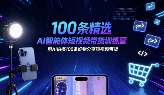 100条精选AI智能体短视频带货训练营，用AI拍摄100条好物分享短视频带货-资源云