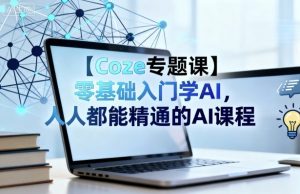【Coze专题课】零基础入门学AI,人人都能精通的AI课程-资源云