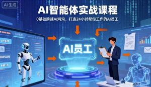 Ai智能体实战课程,0基础跨越Ai鸿沟,打造24小时帮你工作的Ai员工,打破常规,以实战定义Ai-资源云