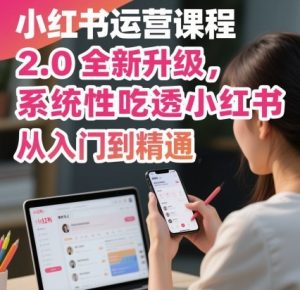 小红书运营课程2.0全新升级，从入门到精通，系统性吃透小红书-资源云