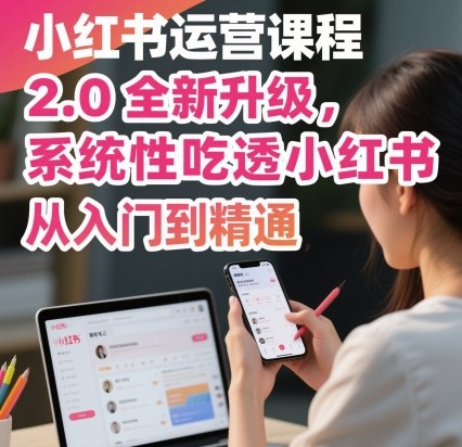 小红书运营课程2.0全新升级，从入门到精通，系统性吃透小红书-资源云
