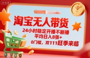 淘宝无人带货,24小时稳定开播不断播,平均日入8张+,0门槛,双11旺季来临【揭秘】-资源云