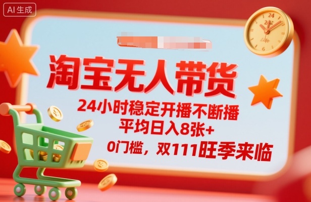 淘宝无人带货，24小时稳定开播不断播，平均日入8张+，0门槛，双11旺季来临【揭秘】-资源云
