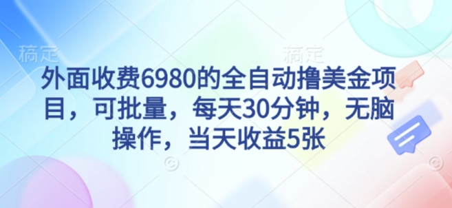 外面收费6980的全自动撸美刀项目，可批量，每天30分钟，无脑操作，当天收益5张【揭秘】-资源云