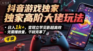 抖音游戏独家高阶大佬玩法,日入1k+,变现立竿见影超高效,无需播放量,干就完事了【揭秘】-资源云