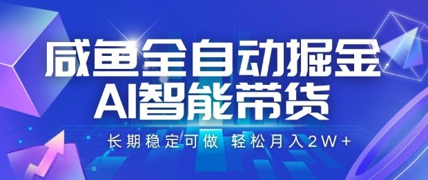 咸鱼全自动掘金，AI智能带货长期稳定可做，轻松月入2W+【揭秘】-资源云