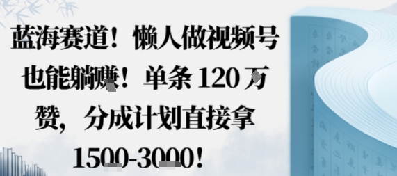 蓝海赛道，懒人做视频号也能躺挣，单条120W赞，分成计划直接拿1.5k，不用拍不用剪-资源云