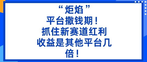 “炬焰”：平台撒钱期！抓住新赛道红利，5分钟二创内容，收益是其他平台几倍！-资源云