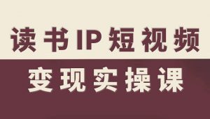 读书IP短视频变现实操课,读书IP赛道变现指南-资源云