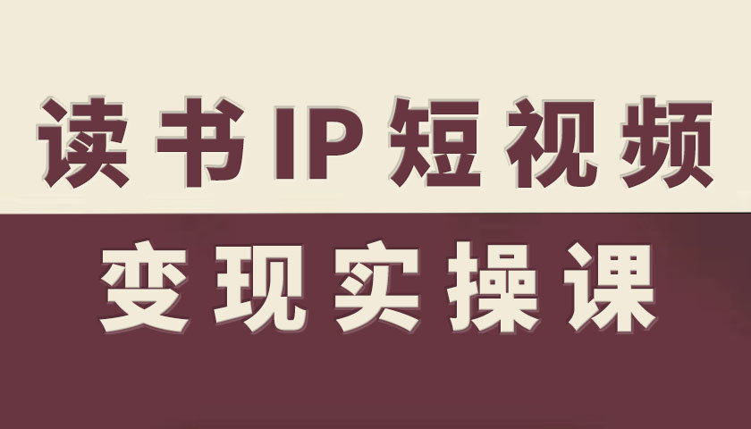 读书IP短视频变现实操课，读书IP赛道变现指南-资源云