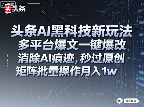 头条AI黑科技新玩法，多平台爆文一键爆改，消除AI痕迹，秒过原创，矩阵批量操作月入1w+【揭秘】-资源云