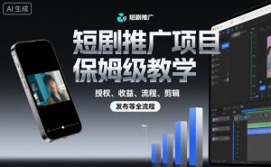 短剧推广项目保姆级教学,授权、收益、流程、剪辑,发布等全流程-资源云