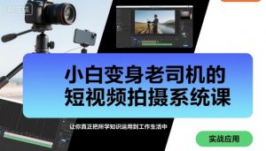 小白变身老司机的短视频拍摄系统课,让你真正把所学知识运用到工作生活中-资源云