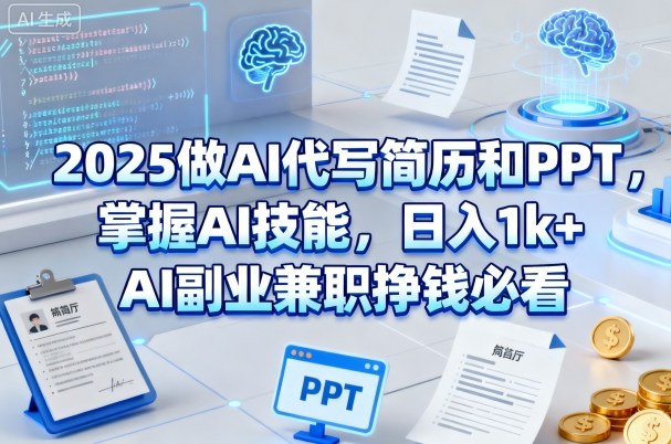 2025做AI代写简历和PPT，掌握AI技能，日入1k+，AI副业兼职挣钱必看-资源云
