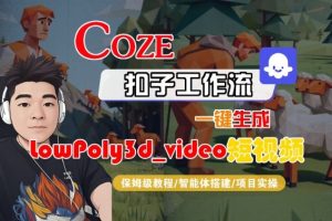 Coze扣子智能体工作流一键生成“LowPoly3d_video“短视频,全流程保姆级教学-资源云