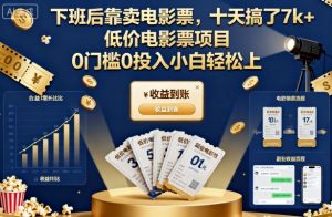 下班后靠卖电影票,十天搞了7k+,低价电影票项目,0门槛0投入小白轻松上手【揭秘】-资源云