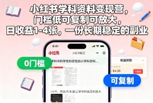 小红书学科资料变现营,门槛低可复制可放大,日收益1-4张,一份长期稳定的副业-资源云