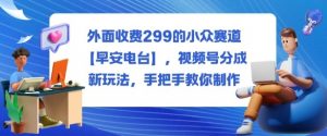 外面收费299的小众赛道【早安电台】,视频号分成新玩法,手把手教你制作-资源云