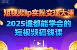 短视频ip实操变现大课,7月26-27日广州站线下课,2025谁都能学会的短视频搞钱课-资源云