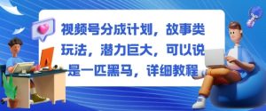视频号分成计划，故事类玩法，潜力巨大，可以说是一匹黑马，详细教程-资源云