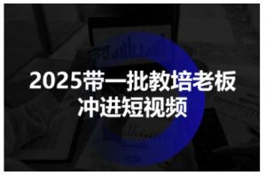 2025带一批教培老板冲进短视频,全方位助力教培人掌握短视频招生技能-资源云