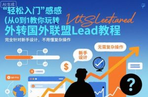 国外联盟賺美刀项目,从0到1教你玩转国外联盟Lead教程,纯新手可操作性100%-资源云