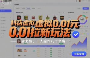 抖店虚拟0.01元拉新玩法，复制做店群，开店上品，一人操作几十个店-资源云