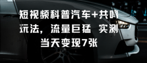 短视频科普汽车+共鸣玩法,流量巨猛实测当天变现7张-资源云
