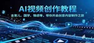 AI视频创富课 含育儿、国学、情感等 带你开启创意内容制作之旅-资源云