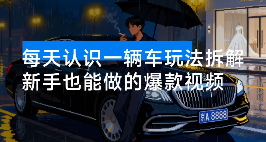 7 个作品涨粉 25 万，每天认识一辆车玩法拆解，只需搞定两组提示词，新手也能做的爆款视频-资源云