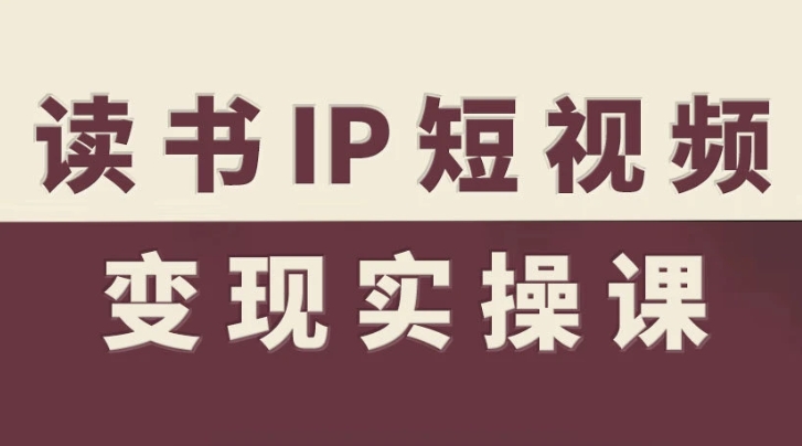 【精】书IP短视频变现实操课，读书IP赛道变现指南-资源云