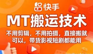 9月快手MT搬运技术 不用剪辑 不用拍摄 直接搬就可以 带货影视短剧都能用-资源云