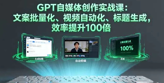 GPT自媒体创作实战课 文案批量化、视频自动化、标题生成 效率提升100倍-资源云