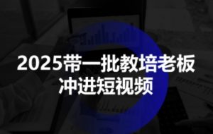 2025带一批教培老板冲进短视频，全方位助力教培人掌握短视频招生技能-资源云