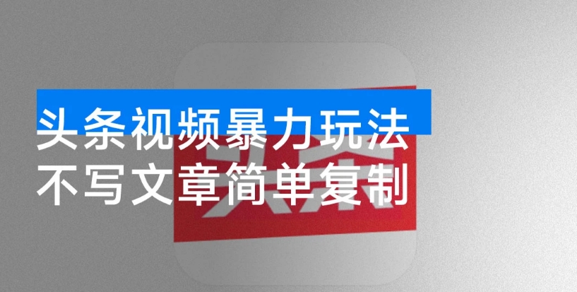 不写文章照样搞钱！头条视频玩法简单复制，月入过万不是梦-资源云