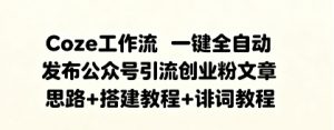 Coze工作流一键全自动发布公众号引流创业粉文章 思路+搭建教程+提示词教程-资源云
