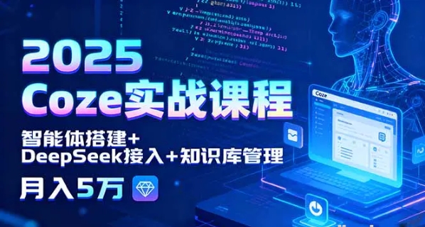 2025 Coze实战课程 智能体搭建+DeepSeek接入+知识库管理 月入5万-资源云