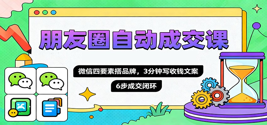 朋友圈自动成交课，微信四要素搭品牌，3分钟写收钱文案，6步成交闭环-资源云
