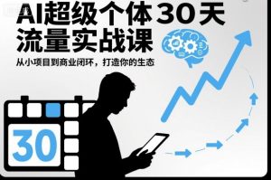 AI超级个体30天流量实战课,从小项目到商业闭环,打造你的生态-资源云