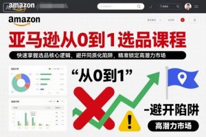 亚马逊从0到1选品课程，快速掌握选品核心逻辑，避开同质化陷阱，精准锁定高潜力市场-资源云