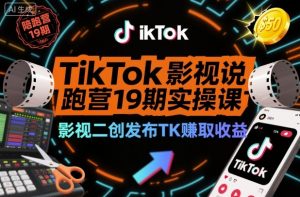TikTok影视解说陪跑营19期实操课，影视二创发布TK賺取收益，万播收益50美金-资源云