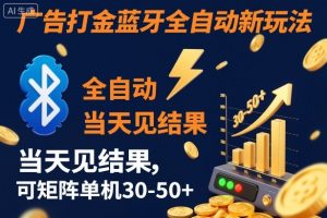 【广告打金】蓝牙全自动新玩法,当天见结果,可矩阵单机30-50+【揭秘】-资源云