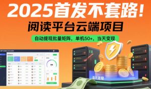 2025首发不套路!阅读平台云端项目,自动提现批量矩阵,单机50+,当天变现【揭秘】-资源云