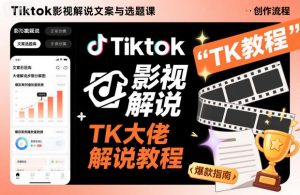 Tiktok影视解说文案与选题课,TK大佬影视解说教程-资源云