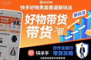 快手好物男装赛道新玩法，抄作业就行，0经验玩转快手好物带货-资源云