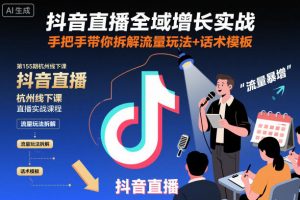抖音直播全域增长实战第155期杭州线下课,手把手带你拆解流量玩法+话术模板-资源云